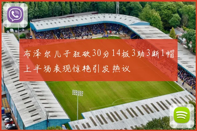 布泽尔儿子狂砍30分14板3助3断1帽上半场表现惊艳引发热议