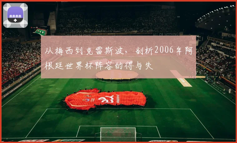 从梅西到克雷斯波，剖析2006年阿根廷世界杯阵容的得与失