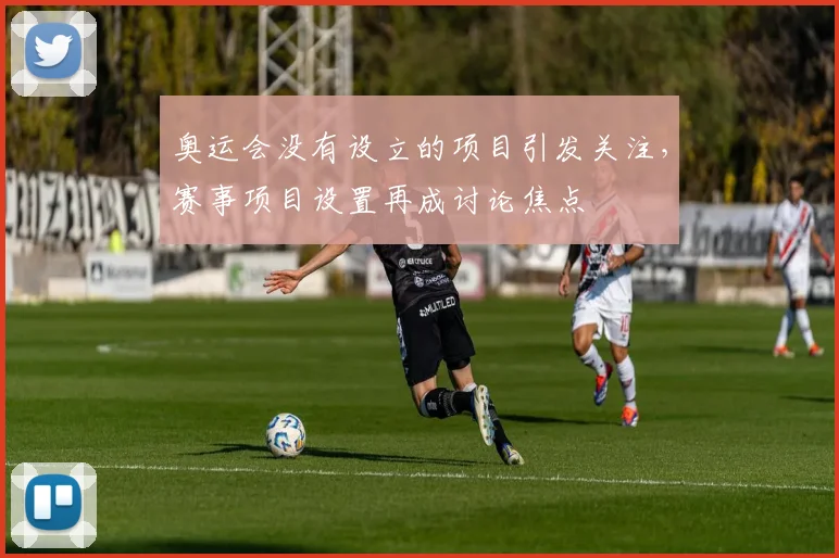 奥运会没有设立的项目引发关注，赛事项目设置再成讨论焦点