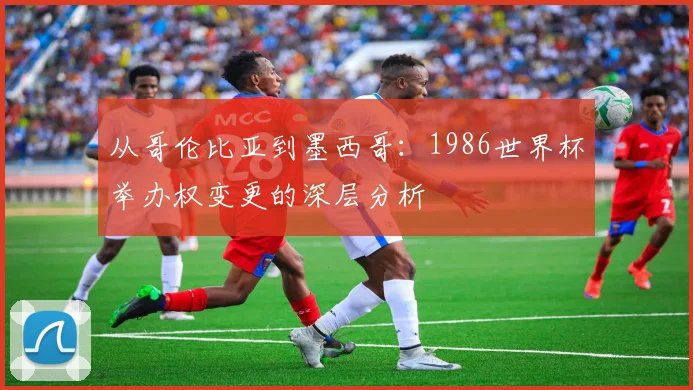 从哥伦比亚到墨西哥：1986世界杯举办权变更的深层分析