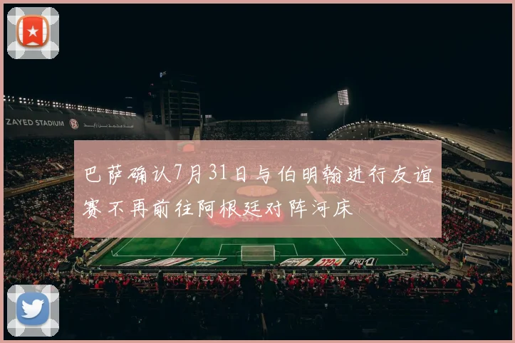 巴萨确认7月31日与伯明翰进行友谊赛不再前往阿根廷对阵河床