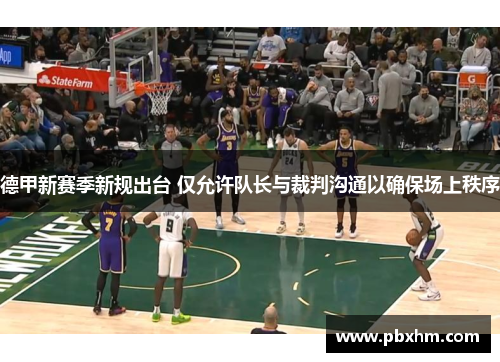 德甲新赛季新规出台 仅允许队长与裁判沟通以确保场上秩序
