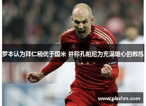 罗本认为拜仁稍优于国米 并称孔帕尼为充满雄心的教练