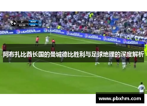 阿布扎比酋长国的曼城德比胜利与足球地理的深度解析