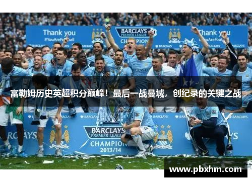 富勒姆历史英超积分巅峰！最后一战曼城，创纪录的关键之战