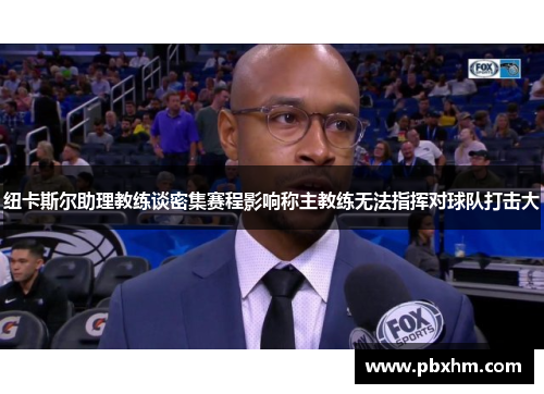 纽卡斯尔助理教练谈密集赛程影响称主教练无法指挥对球队打击大